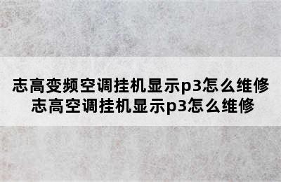 志高变频空调挂机显示p3怎么维修 志高空调挂机显示p3怎么维修